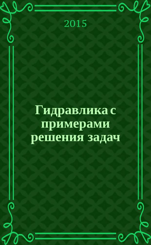 Гидравлика с примерами решения задач : учебно-методическое пособие. Ч. 1