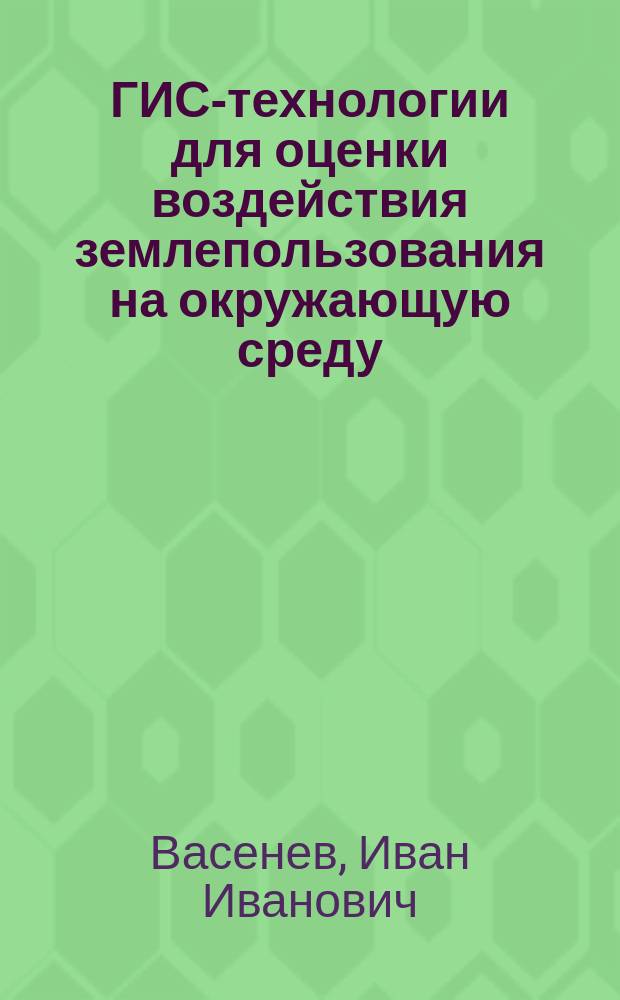 ГИС-технологии для оценки воздействия землепользования на окружающую среду : учебное пособие