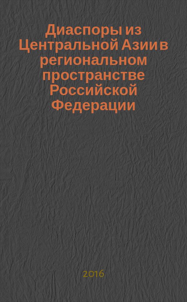 Диаспоры из Центральной Азии в региональном пространстве Российской Федерации: культурно-гуманитарные аспекты