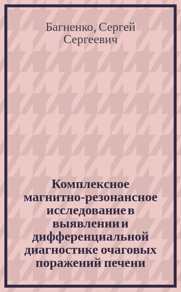 Комплексное магнитно-резонансное исследование в выявлении и дифференциальной диагностике очаговых поражений печени : автореферат диссертации на соискание ученой степени доктора медицинских наук : специальность 14.01.13 <Лучевая диагностика, лучевая терапия>