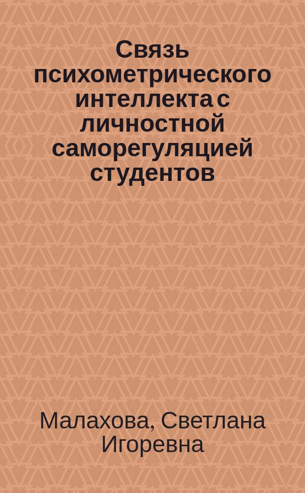 Связь психометрического интеллекта с личностной саморегуляцией студентов : автореферат диссертации на соискание ученой степени кандидата психологических наук : специальность 19.00.07 <Педагогическая психология>