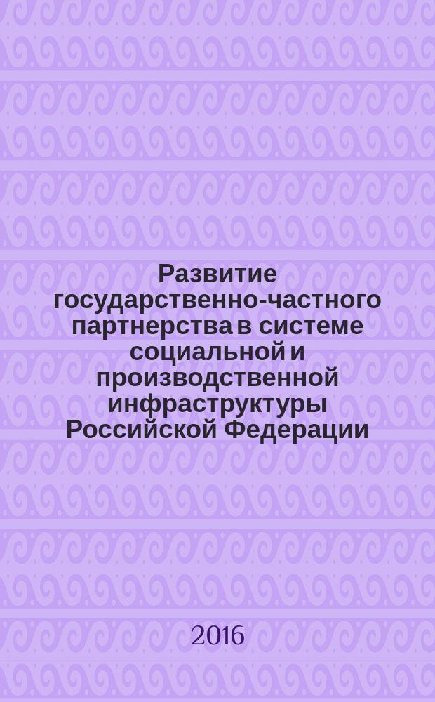 Развитие государственно-частного партнерства в системе социальной и производственной инфраструктуры Российской Федерации : монография