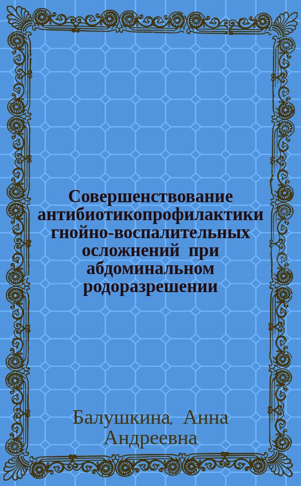 Совершенствование антибиотикопрофилактики гнойно-воспалительных осложнений при абдоминальном родоразрешении : автореферат диссертации на соискание ученой степени кандидата медицинских наук : специальность 14.01.01 <Акушерство и гинекология>