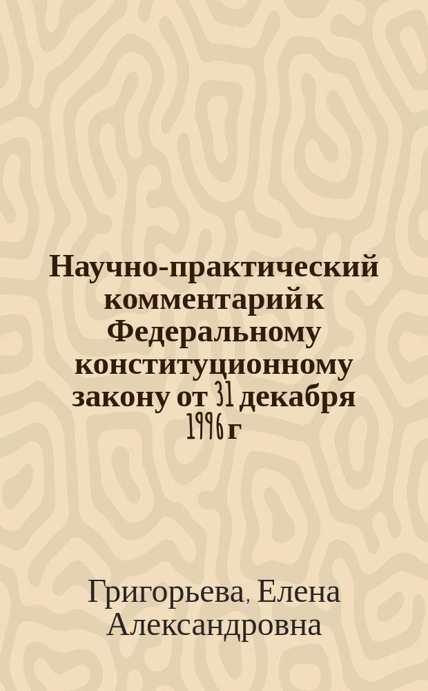 Научно-практический комментарий к Федеральному конституционному закону от 31 декабря 1996 г. № 1 - ФКЗ "О судебной системе Российской Федерации" : (с изменениями и дополнениями от 15 декабря 2001 г., ... 5 февраля 2014 г.) : (постатейный)