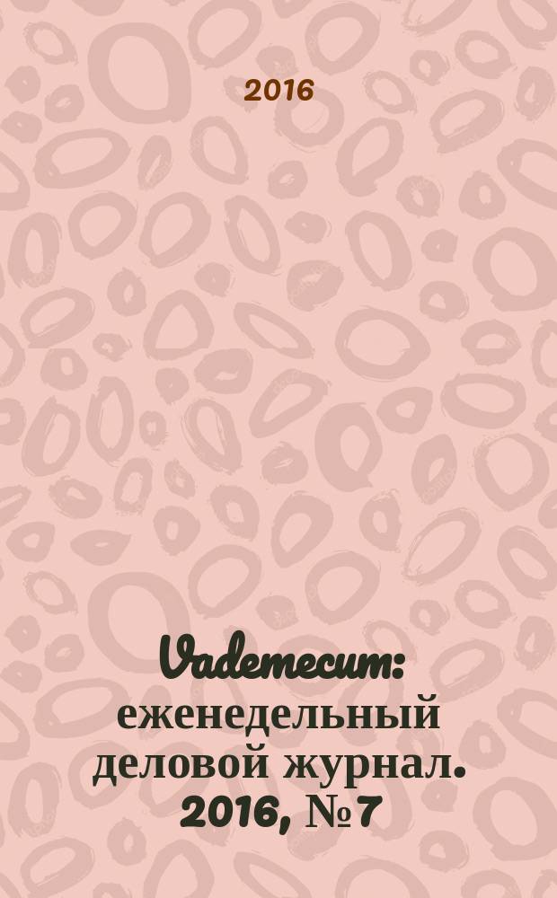 Vademecum : еженедельный деловой журнал. 2016, № 7 (118)
