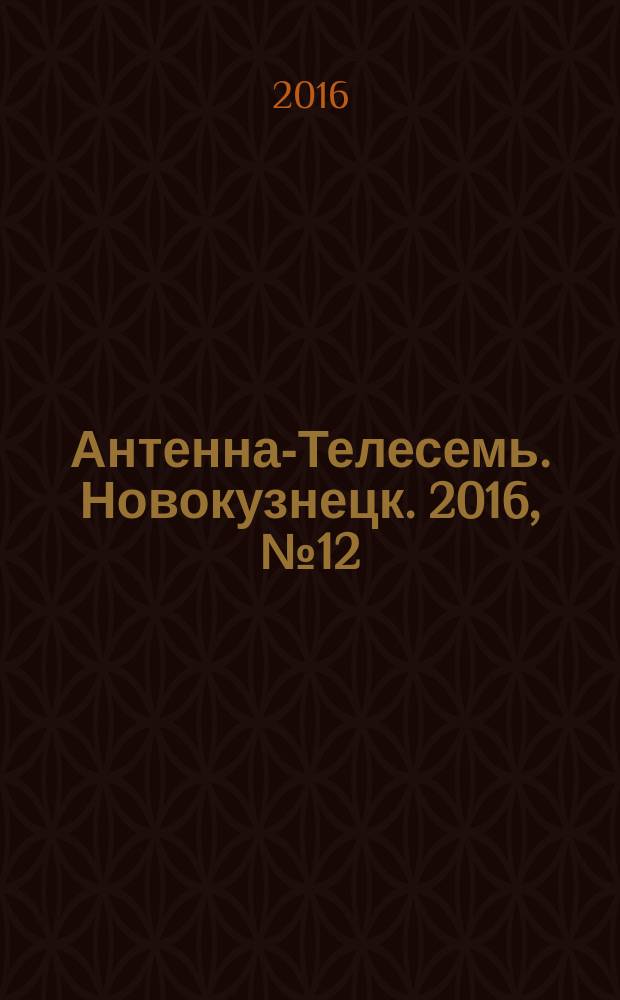 Антенна-Телесемь. Новокузнецк. 2016, № 12 (12)