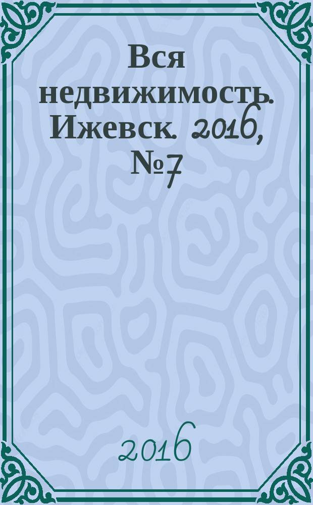 Вся недвижимость. Ижевск. 2016, № 7 (534)