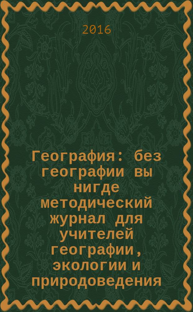 География : без географии вы нигде методический журнал для учителей географии, экологии и природоведения. 2016, № 4 (962)