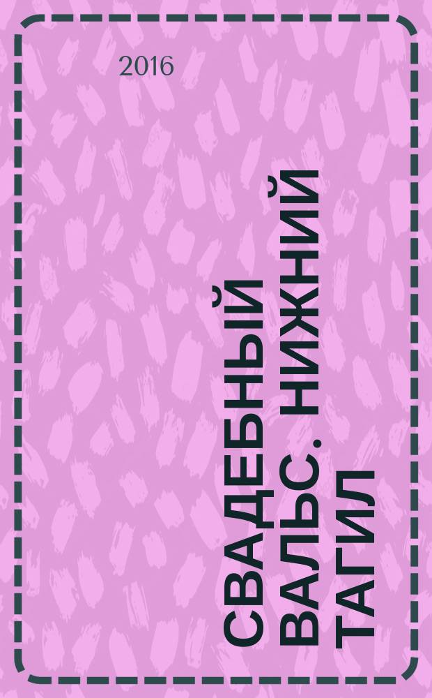 Свадебный вальс. Нижний Тагил : Рекламно-информационный журнал для вступающих в брак. 2016, № 1 (52)