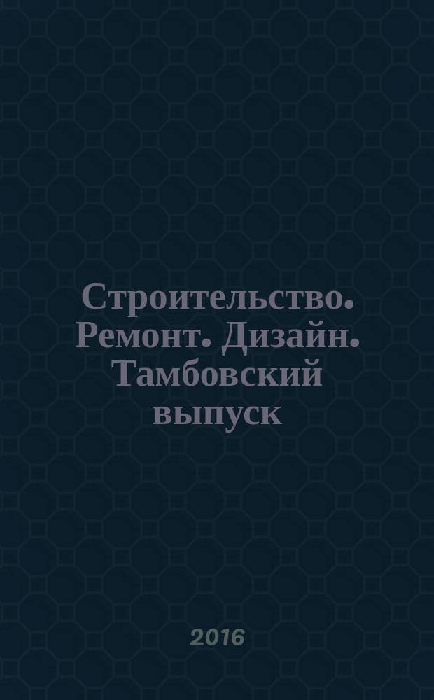 Строительство. Ремонт. Дизайн. Тамбовский выпуск : рекламное издание. 2016, № 10 (32)