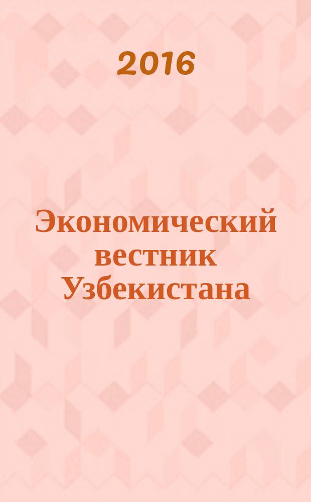 Экономический вестник Узбекистана : Ежемес. науч.-практ. экон. журн. 2016, № 1 (617)