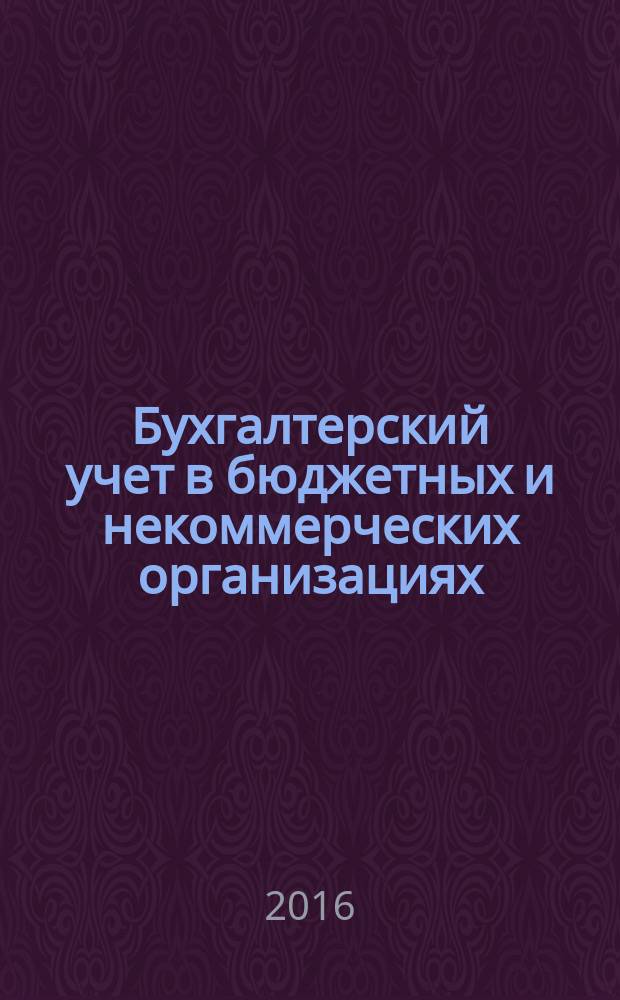 Бухгалтерский учет в бюджетных и некоммерческих организациях : Ежемес. журн. 2016, 7 (391)