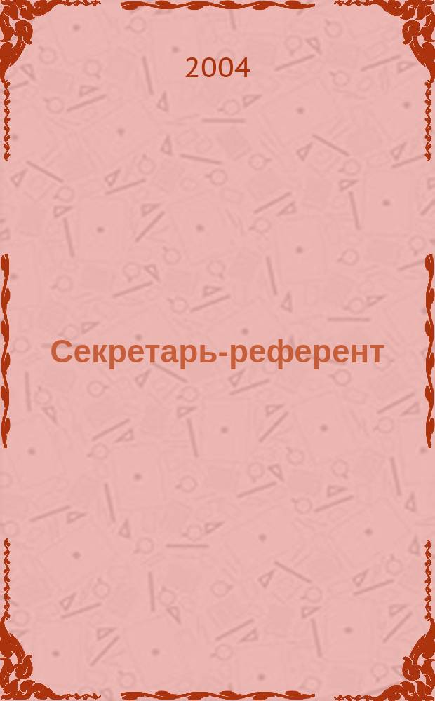 Секретарь-референт : Специализир. журн. для секретарей всех уровней. 2004, № 4 (16)