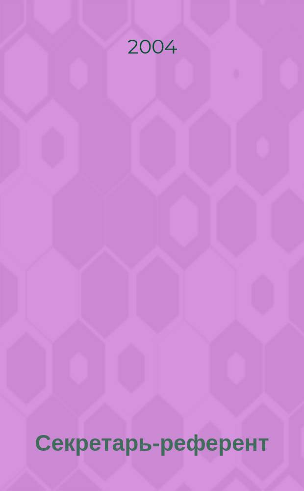 Секретарь-референт : Специализир. журн. для секретарей всех уровней. 2004, № 5 (17)
