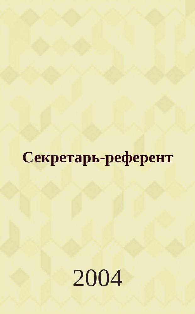 Секретарь-референт : Специализир. журн. для секретарей всех уровней. 2004, № 6 (18)