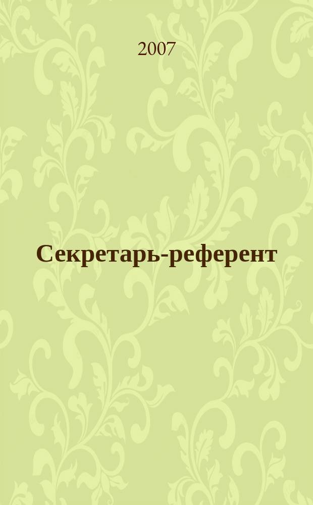 Секретарь-референт : Специализир. журн. для секретарей всех уровней. 2007, № 4 (52)