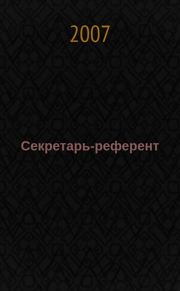 Секретарь-референт : Специализир. журн. для секретарей всех уровней. 2007, № 6 (54)