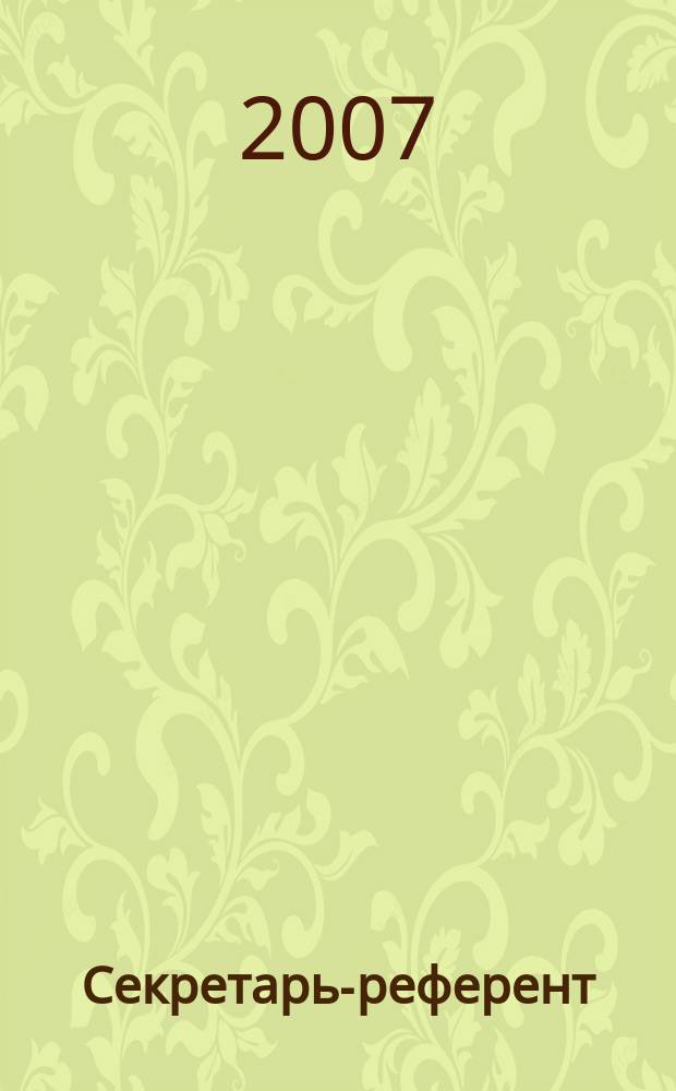 Секретарь-референт : Специализир. журн. для секретарей всех уровней. 2007, № 7 (55)