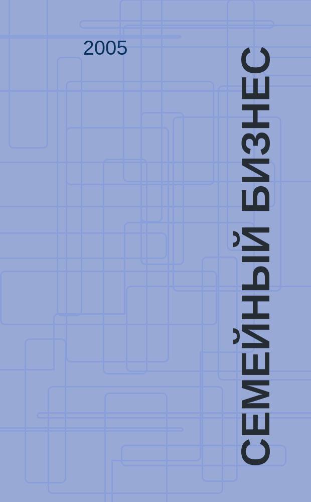 Семейный бизнес : Карьера. Собств. дело. Здоровье Информ. обучающий дайджест. 2005, № 11 (37)