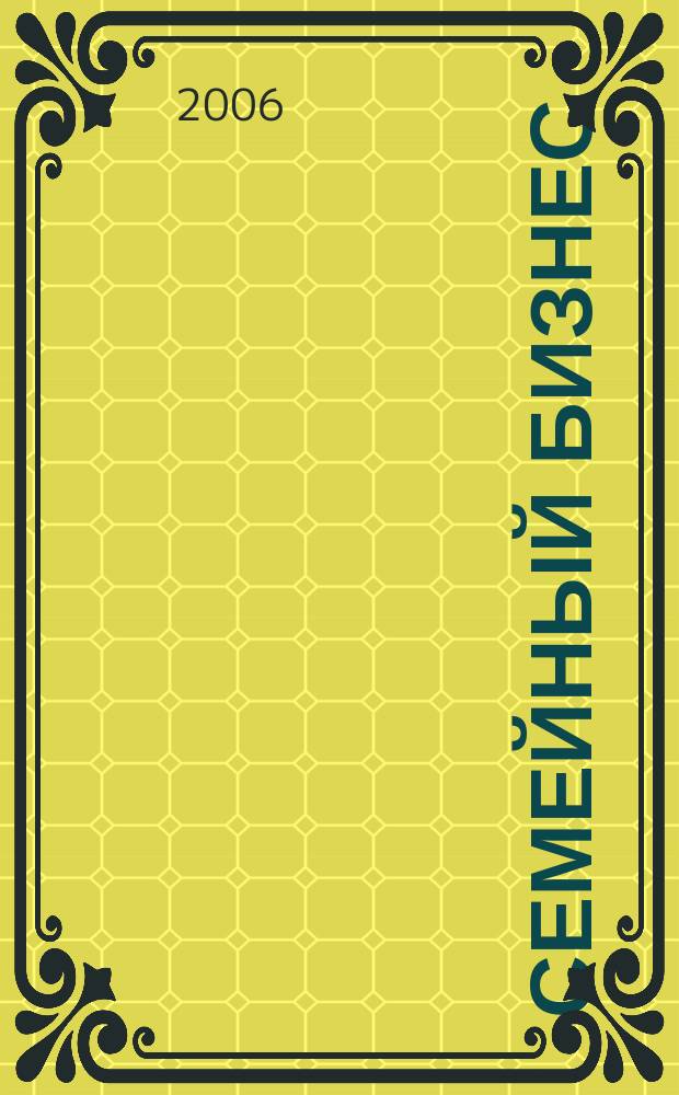 Семейный бизнес : Карьера. Собств. дело. Здоровье Информ. обучающий дайджест. 2006, № 3 (41)