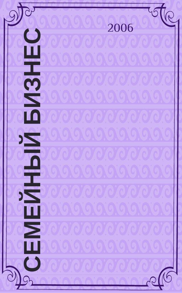 Семейный бизнес : Карьера. Собств. дело. Здоровье Информ. обучающий дайджест. 2006, № 4 (42)