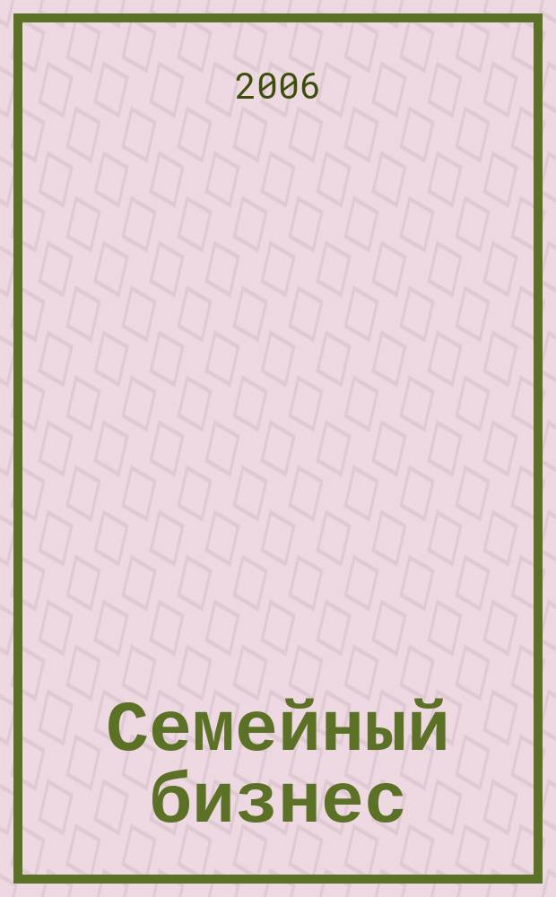 Семейный бизнес : Карьера. Собств. дело. Здоровье Информ. обучающий дайджест. 2006, № 5 (43)