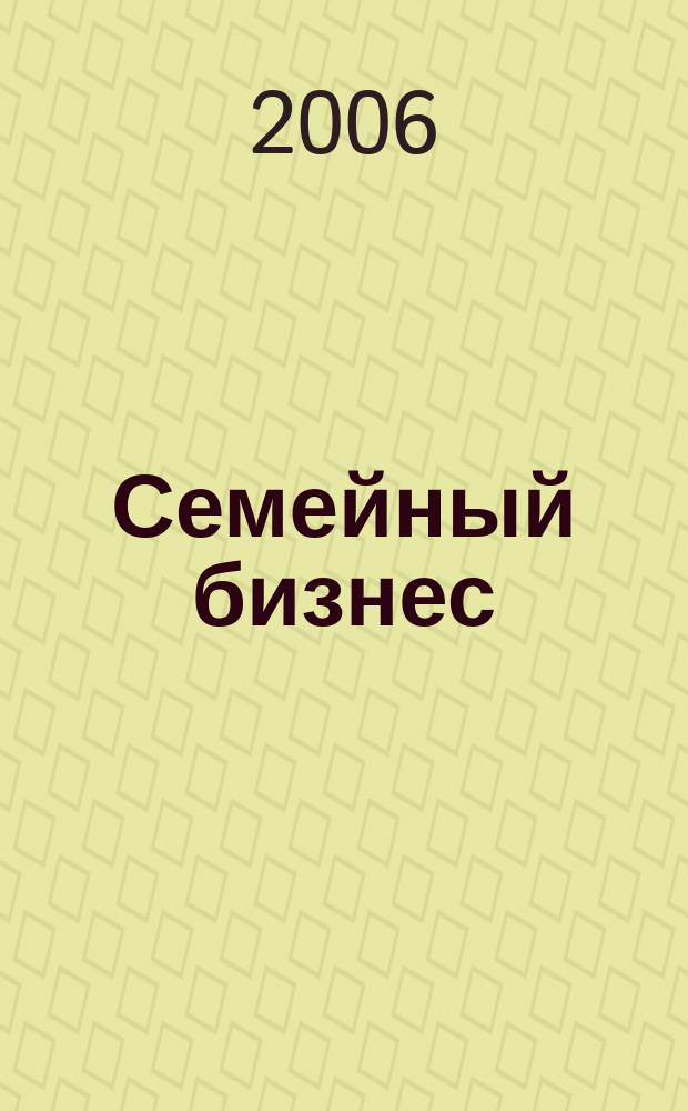 Семейный бизнес : Карьера. Собств. дело. Здоровье Информ. обучающий дайджест. 2006, № 6 (44)