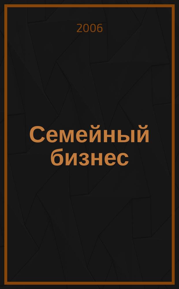 Семейный бизнес : Карьера. Собств. дело. Здоровье Информ. обучающий дайджест. 2006, № 1/2 (39/40)