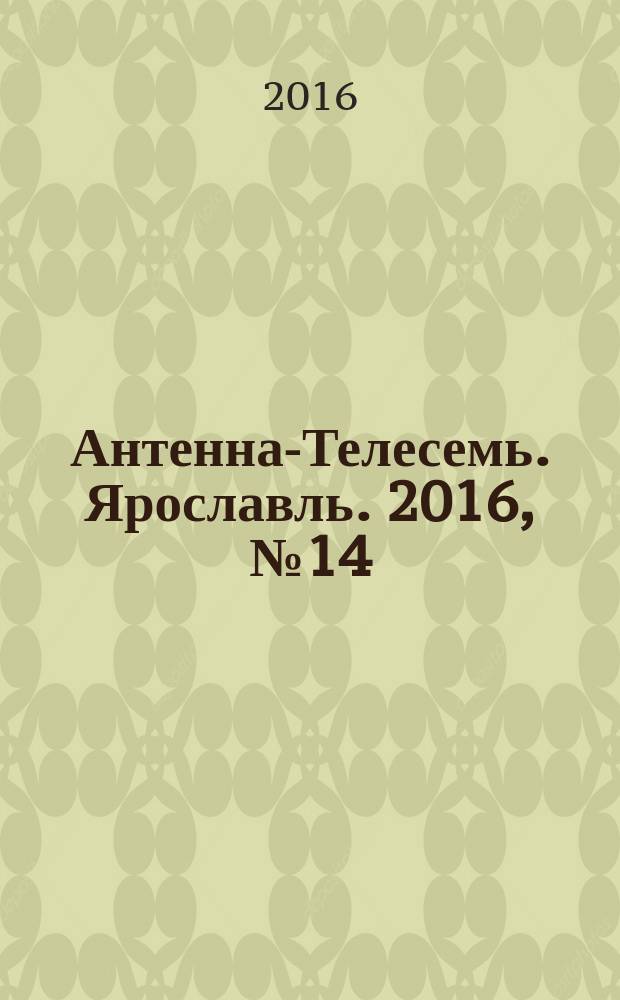 Антенна-Телесемь. Ярославль. 2016, № 14 (14)