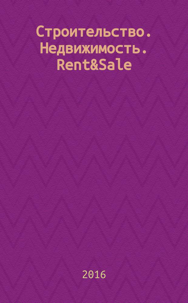 Строительство. Недвижимость. Rent&Sale : рекламно-информационный журнал. 2016, № 4 (162)