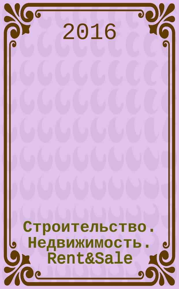 Строительство. Недвижимость. Rent&Sale : рекламно-информационный журнал. 2016, № 5 (163)