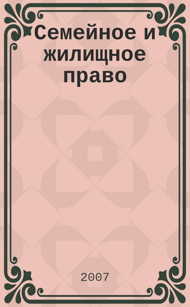 Семейное и жилищное право : Науч.-практ. и информ. изд. 2007, № 3