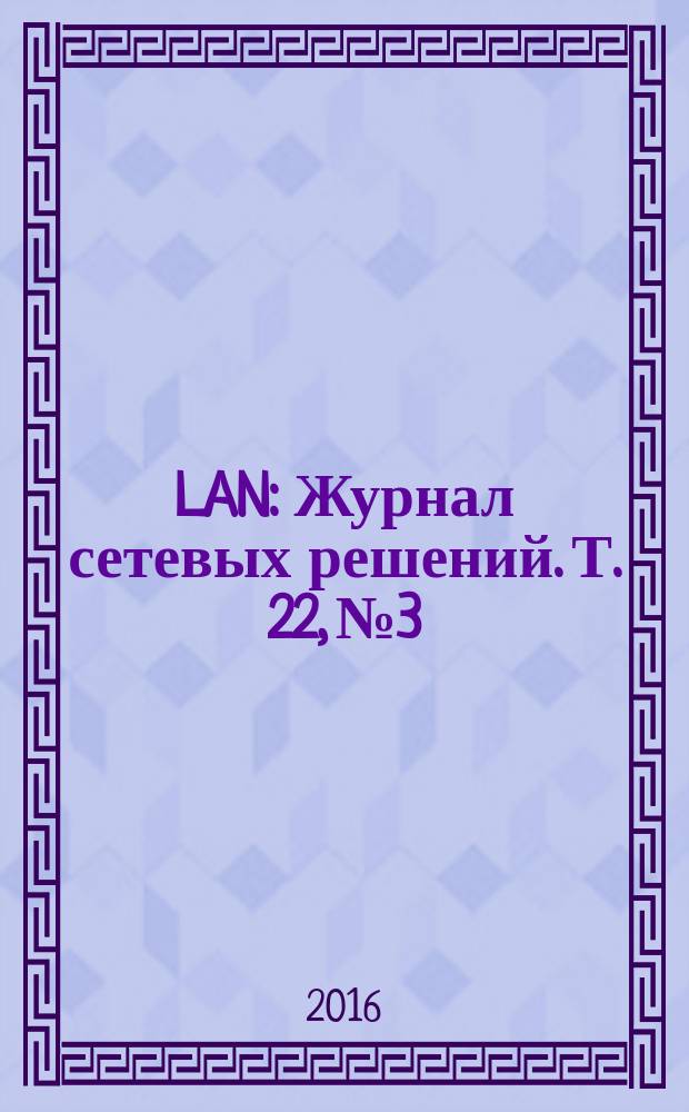 LAN : Журнал сетевых решений. Т. 22, № 3