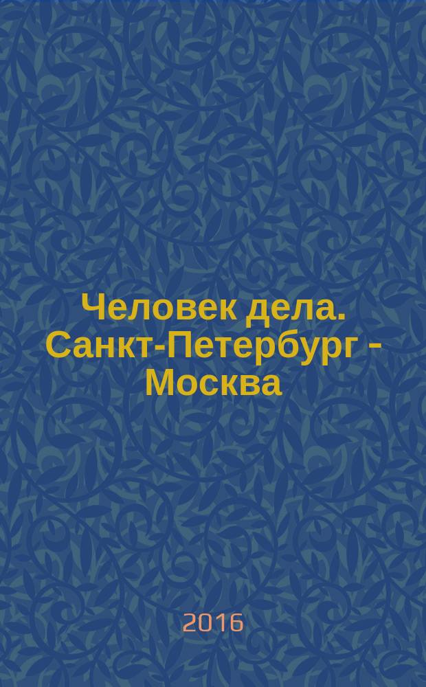 Человек дела. Санкт-Петербург - Москва : философия достижений от первого лица журнал. 2016, № 2 (7)