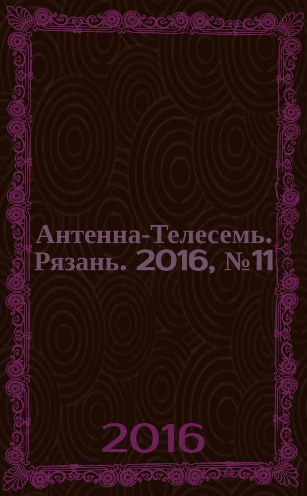 Антенна-Телесемь. Рязань. 2016, № 11 (904)