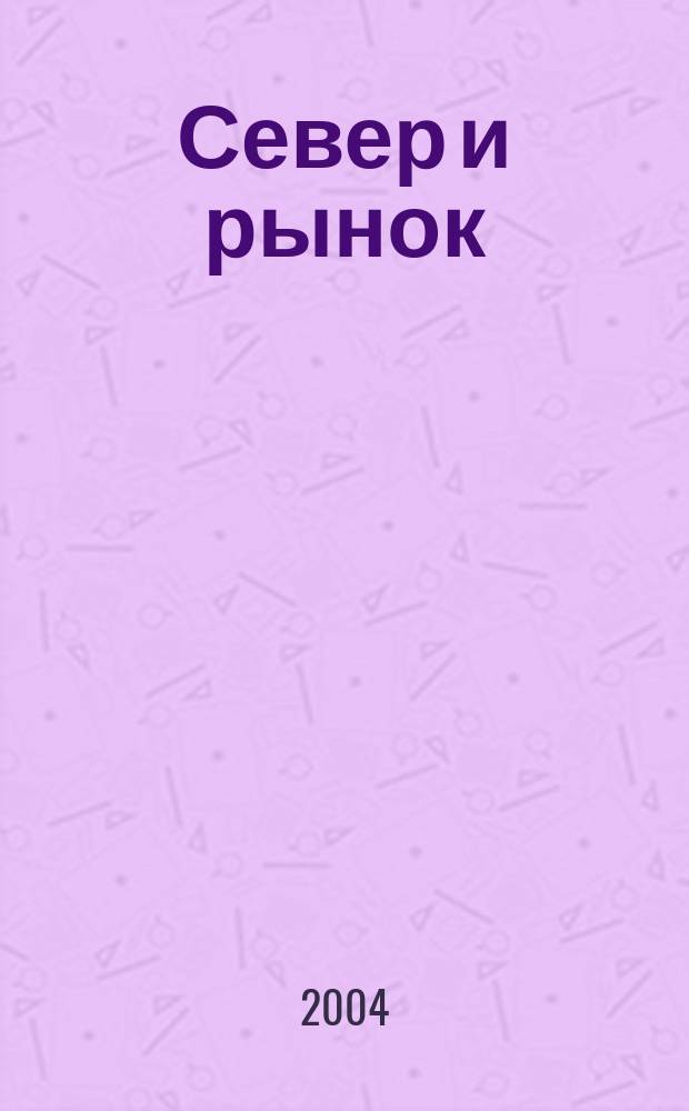Север и рынок : Формирование экон. порядка Науч.-информ. бюл. 2004, 1 (12)