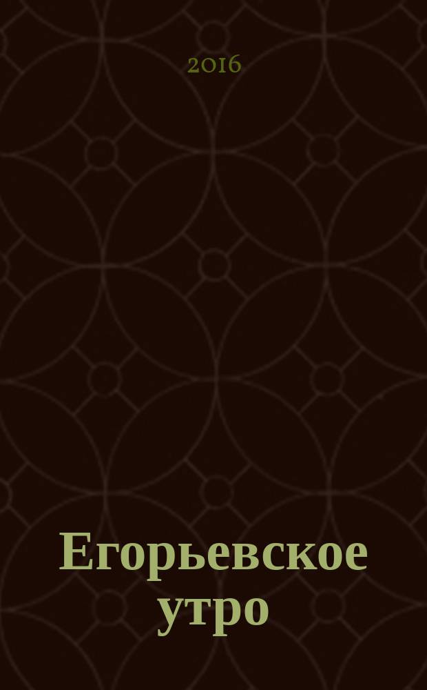 Егорьевское утро : Еженед. илл. худож.-лит., обществ., попул.-науч. и юмористич. журн. 2016, № 12 (861)