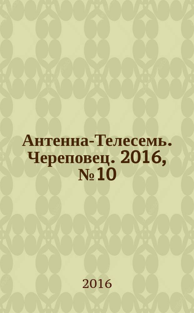 Антенна-Телесемь. Череповец. 2016, № 10 (494)