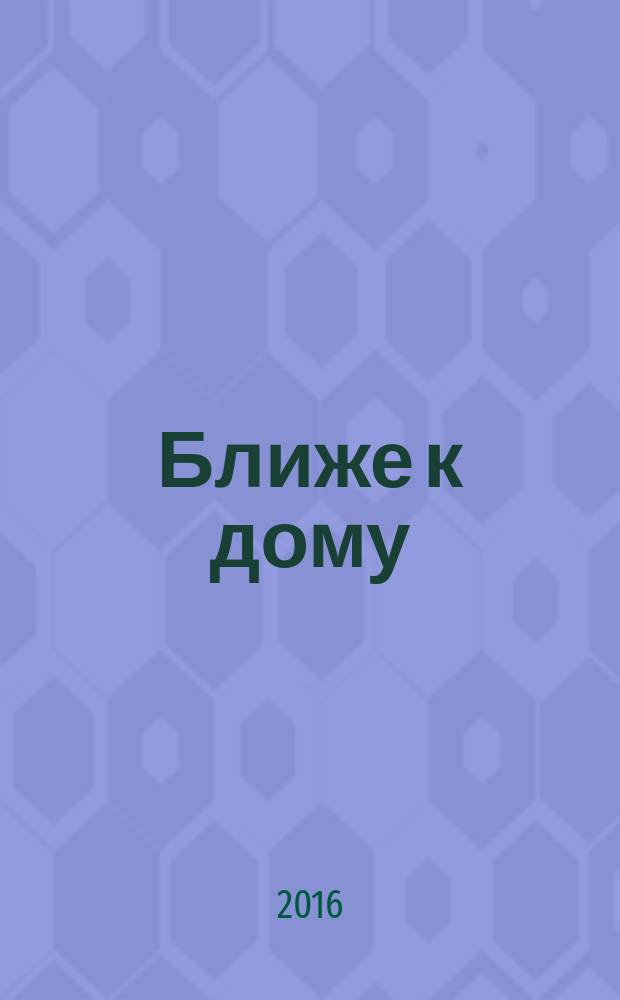 Ближе к дому : журнал. 2016, № 2 (91)