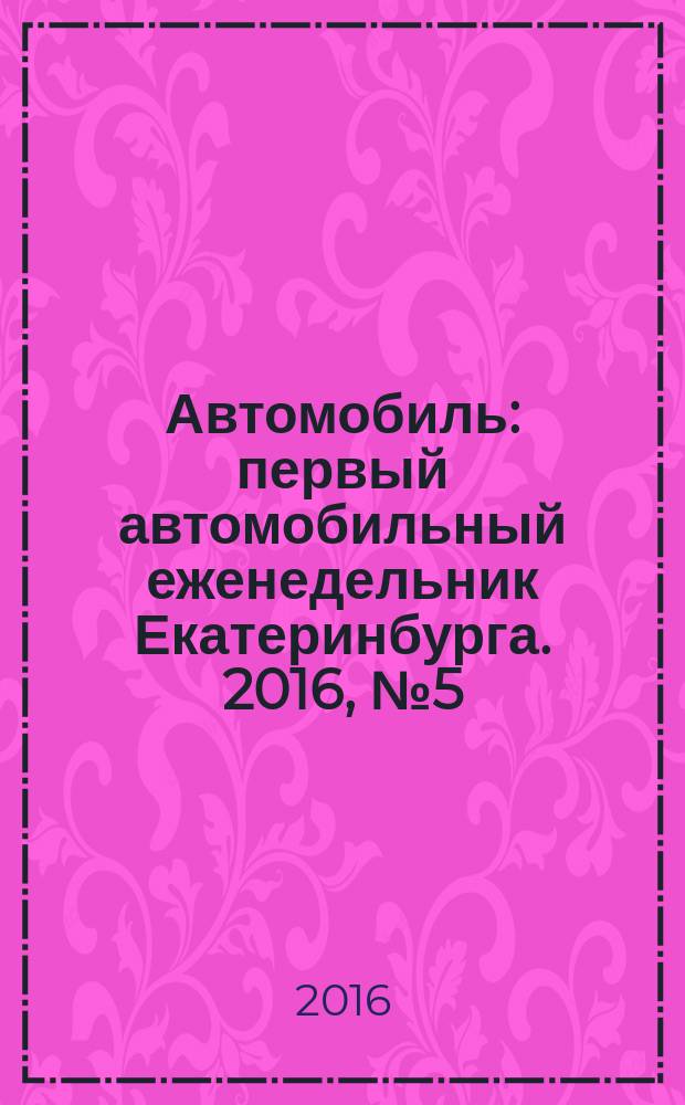 Автомобиль : первый автомобильный еженедельник Екатеринбурга. 2016, № 5 (721)
