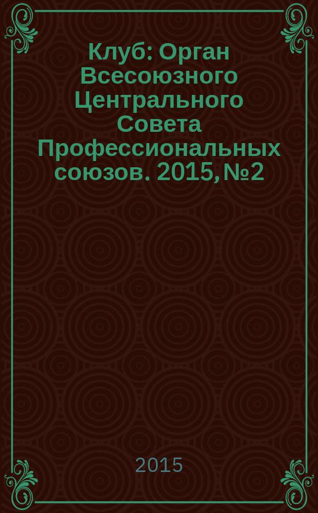 Клуб : Орган Всесоюзного Центрального Совета Профессиональных союзов. 2015, № 2
