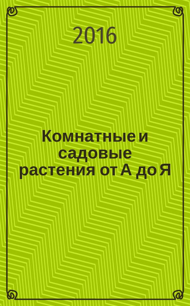 Комнатные и садовые растения от А до Я : как украсить свой дом и сад цветами и декоративными растениями еженедельное издание. Вып. 109