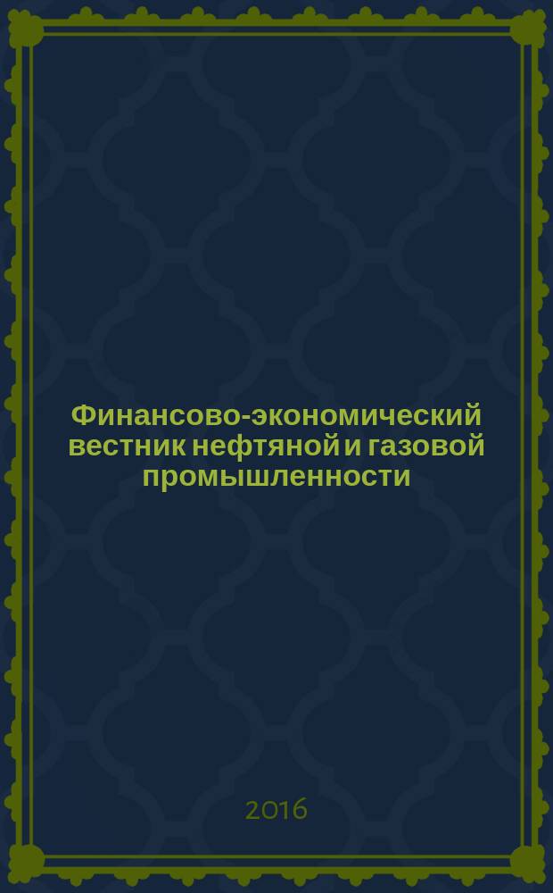 Финансово-экономический вестник нефтяной и газовой промышленности : Ежемес. журн. 2016, № 4