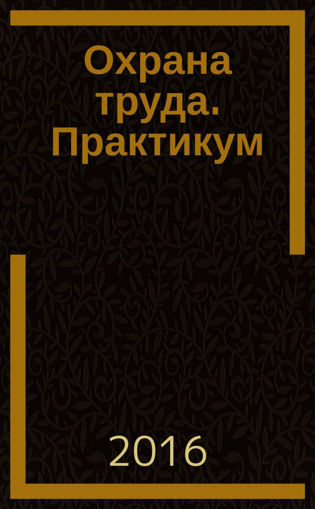 Охрана труда. Практикум : Анализ. несчаст. случаев на пр-ве Лекторий по прогр. обучения Прил. к журн. "Охрана труда и социальное страхование". 2016, № 4