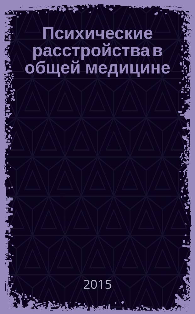 Психические расстройства в общей медицине : приложение к журналу "Психиатрия и психофармакотерапия". 2015, № 4