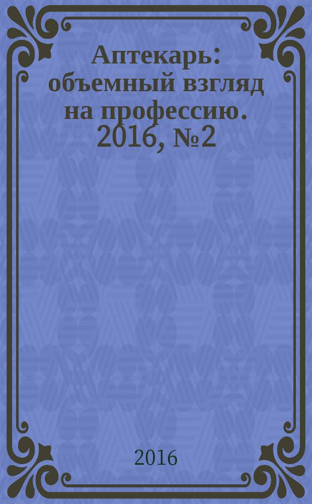 Аптекарь : объемный взгляд на профессию. 2016, № 2 (131)