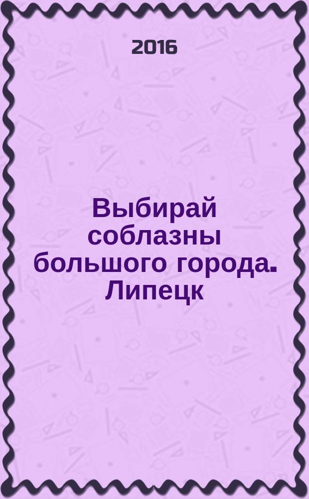 Выбирай соблазны большого города. Липецк : рекламно-информационный журнал. 2016, № 4 (56)