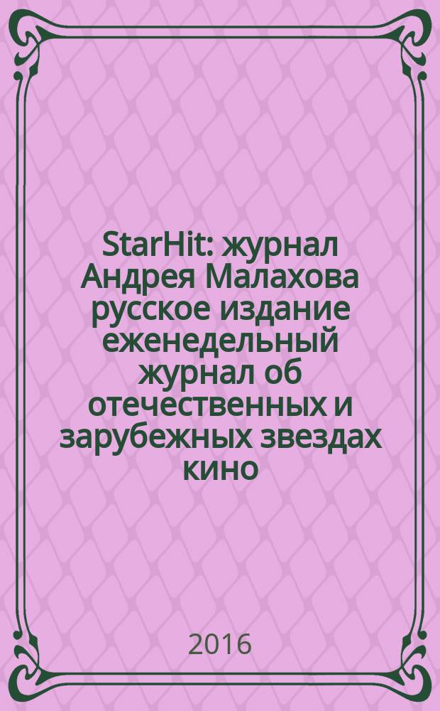 StarHit : журнал Андрея Малахова русское издание еженедельный журнал об отечественных и зарубежных звездах кино, телевидения и шоу-бизнеса. 2016, № 15 (15)