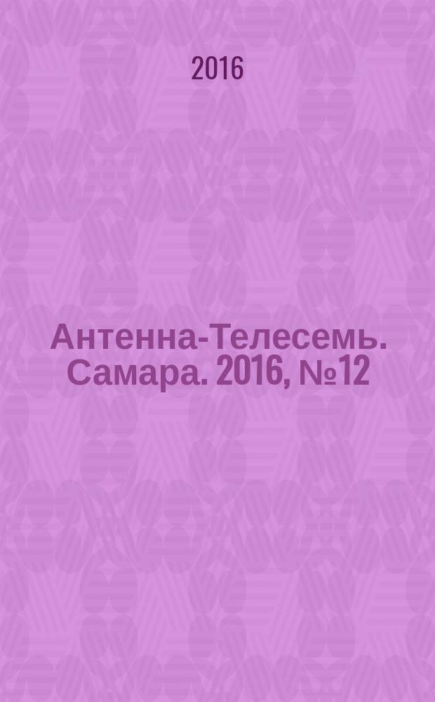 Антенна-Телесемь. Самара. 2016, № 12 (12) : Самара и Тольятти