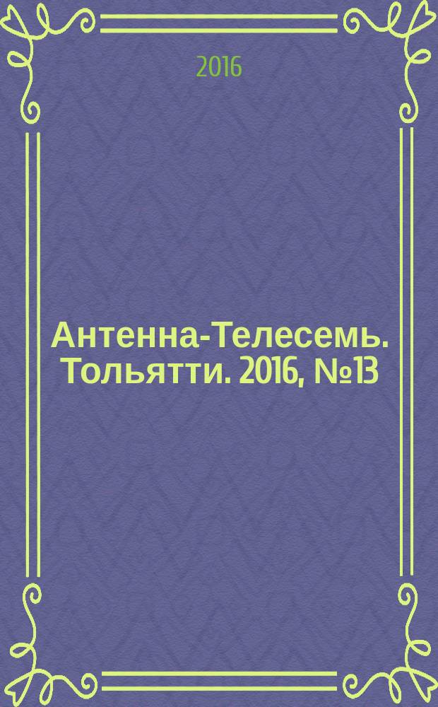 Антенна-Телесемь. Тольятти. 2016, № 13 (13) : Самара и Тольятти